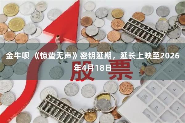 金牛呗 《惊蛰无声》密钥延期，延长上映至2026年4月18日