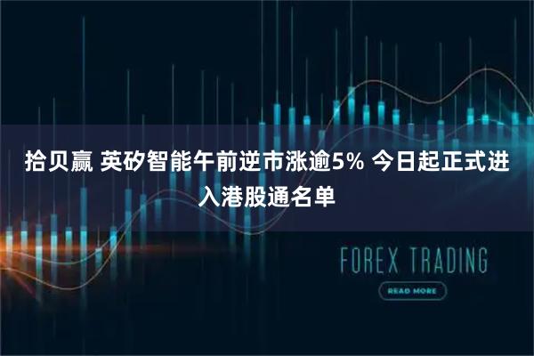 拾贝赢 英矽智能午前逆市涨逾5% 今日起正式进入港股通名单