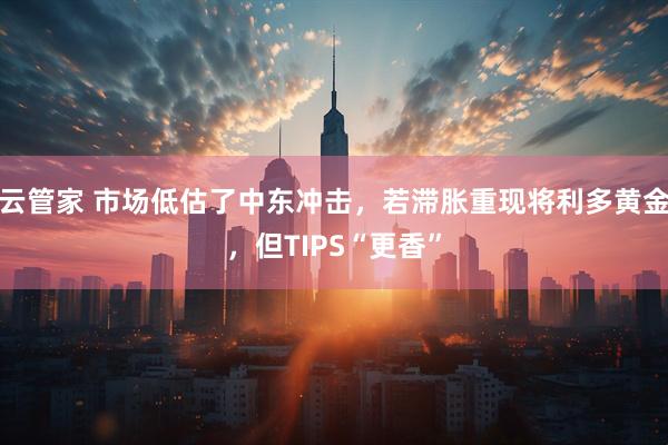 云管家 市场低估了中东冲击，若滞胀重现将利多黄金，但TIPS“更香”
