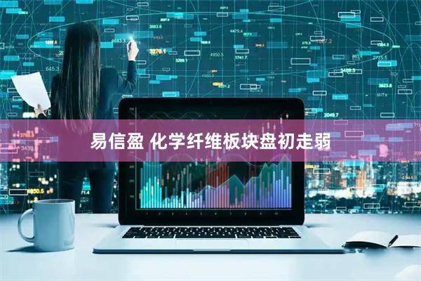 易信盈 化学纤维板块盘初走弱