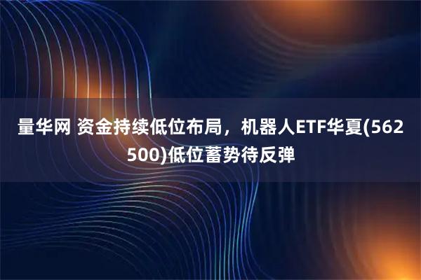 量华网 资金持续低位布局,机器人ETF华夏(562500)低位蓄势待反弹