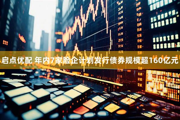 启点优配 年内7家险企计划发行债券规模超160亿元