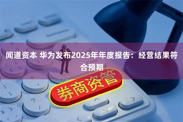 闻道资本 华为发布2025年年度报告：经营结果符合预期