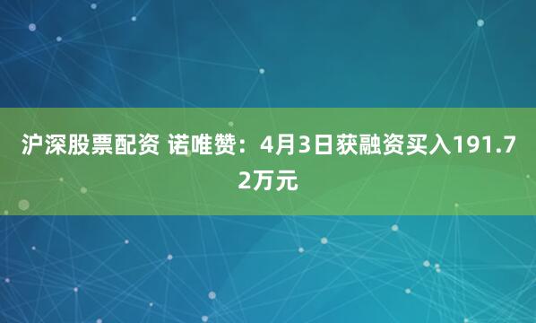 沪深股票配资 诺唯赞：4月3日获融资买入191.72万元