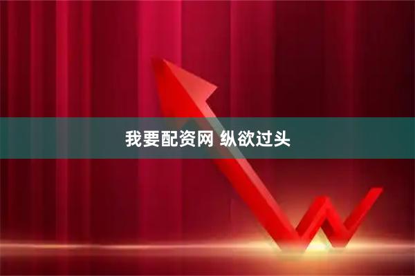 我要配资网 纵欲过头