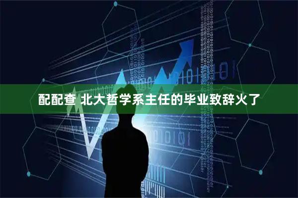 配配查 北大哲学系主任的毕业致辞火了