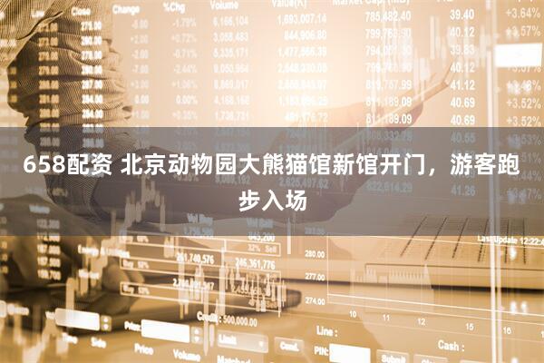 658配资 北京动物园大熊猫馆新馆开门，游客跑步入场
