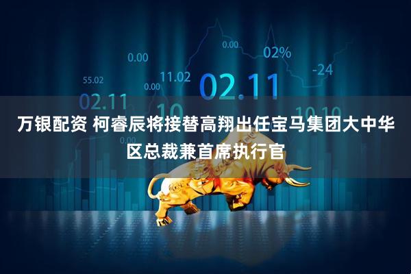 万银配资 柯睿辰将接替高翔出任宝马集团大中华区总裁兼首席执行官