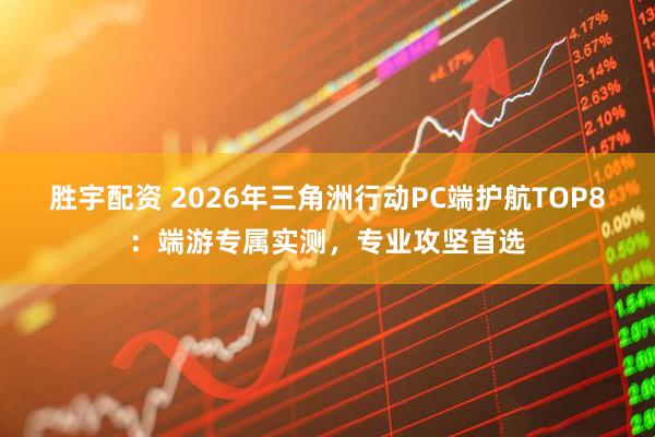 胜宇配资 2026年三角洲行动PC端护航TOP8：端游专属实测，专业攻坚首选