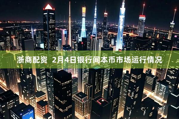 浙商配资  2月4日银行间本币市场运行情况