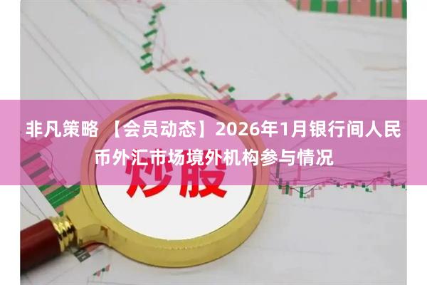 非凡策略 【会员动态】2026年1月银行间人民币外汇市场境外机构参与情况