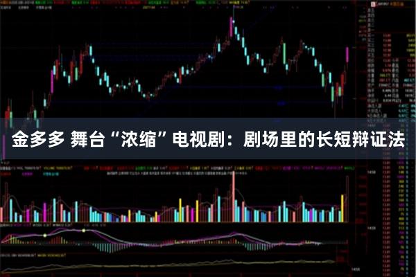 金多多 舞台“浓缩”电视剧：剧场里的长短辩证法