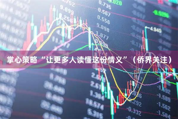 掌心策略 “让更多人读懂这份情义”（侨界关注）