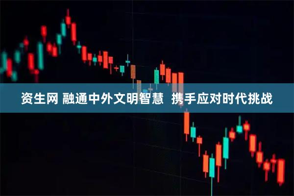 资生网 融通中外文明智慧  携手应对时代挑战