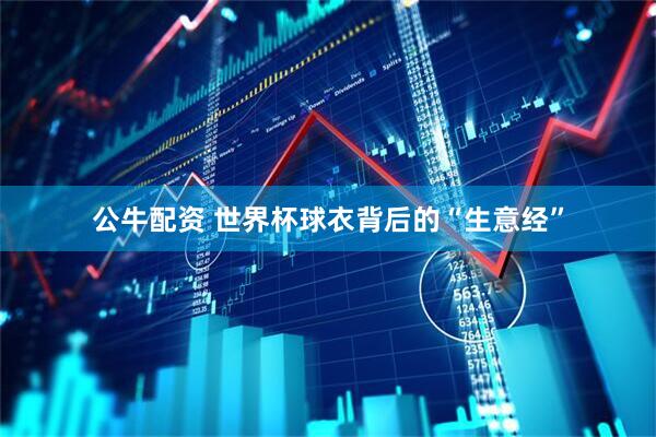 公牛配资 世界杯球衣背后的“生意经”