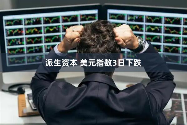 派生资本 美元指数3日下跌