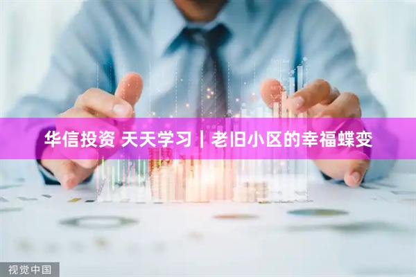 华信投资 天天学习｜老旧小区的幸福蝶变